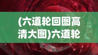 (六道轮回图高清大图)六道轮回图，揭示生命轮回的神秘图腾