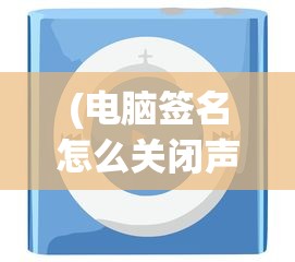 (电脑签名怎么关闭声音提示)如何关闭电脑签名功能，详细步骤与常见问题解答