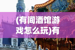 (有间酒馆游戏怎么玩)有间酒馆游戏，深度分析与独特魅力