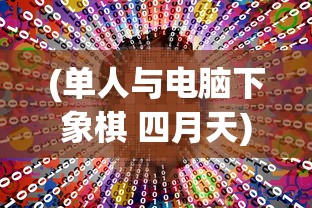 (单人与电脑下象棋 四月天)单人与电脑下象棋，挑战智能与策略的艺术