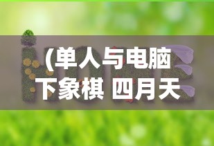 (单人与电脑下象棋 四月天)单人与电脑下象棋，挑战智能与策略的艺术