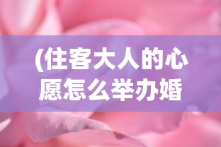 (住客大人的心愿怎么举办婚礼)如何满足住客大人的心愿，促成他们的美好婚姻？