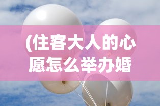 (住客大人的心愿怎么举办婚礼)如何满足住客大人的心愿，促成他们的美好婚姻？