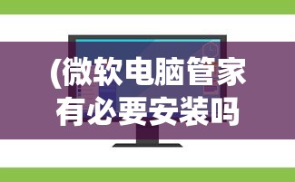 (微软电脑管家有必要安装吗)微软电脑管家，一站式电脑管理的全新体验