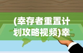 (幸存者重置计划攻略视频)幸存者重置计划攻略，全方位指南与常见问题解答