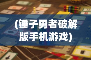 (锤子勇者破解版手机游戏)锤锤勇者游戏，冒险与挑战的完美结合