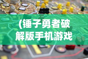 (锤子勇者破解版手机游戏)锤锤勇者游戏，冒险与挑战的完美结合