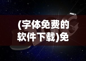 (字体免费的软件下载)免费字体软件大解析，字体选择多样，轻松满足你的设计需求