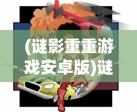 (谜影重重游戏安卓版)谜影重重游戏，探索未知世界的神秘冒险