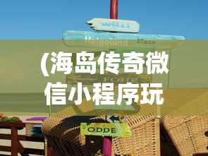 (海岛传奇微信小程序玩法教程)海岛传奇微信小程序，探索神秘岛屿的新体验