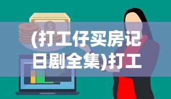 (打工仔买房记日剧全集)打工仔的买房记，奋斗与选择的交织
