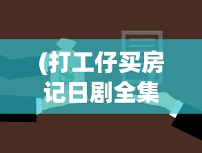 (打工仔买房记日剧全集)打工仔的买房记，奋斗与选择的交织
