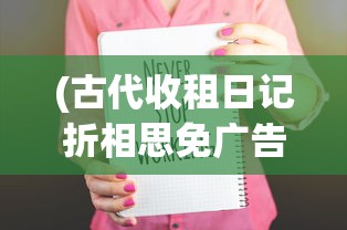 (古代收租日记折相思免广告版最新版下载)古代收租日记与折相思，免广告的古老情怀