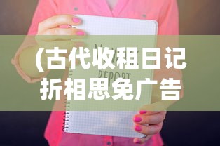 (古代收租日记折相思免广告版最新版下载)古代收租日记与折相思，免广告的古老情怀