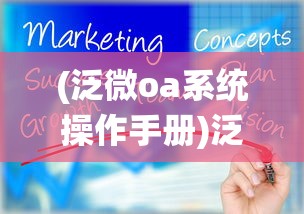 (泛微oa系统操作手册)泛微OA系统官网，高效协同办公的智能化解决方案