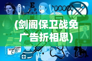 (剑阁保卫战免广告折相思)剑阁保卫战，免广告的历史篇章与策略探讨