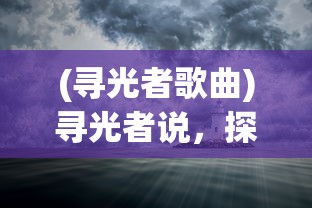 (寻光者歌曲)寻光者说，探索未知，追寻内心之光
