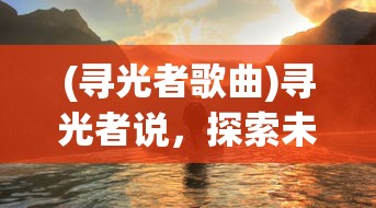 (寻光者歌曲)寻光者说，探索未知，追寻内心之光