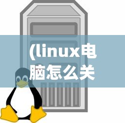 (linux电脑怎么关机)Linux电脑关机命令详解及常见问题解答