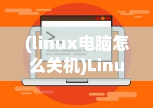 (linux电脑怎么关机)Linux电脑关机命令详解及常见问题解答