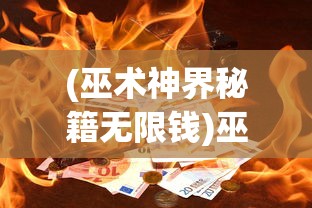 (巫术神界秘籍无限钱)巫术神界，神秘力量的探索与解析