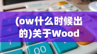 (ow什么时候出的)关于Woodo正式上线时间的探讨与期待