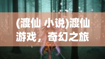 (渡仙 小说)渡仙游戏，奇幻之旅的深度探索