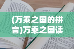 (万乘之国的拼音)万乘之国读音及其相关探讨