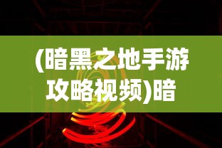 (暗黑之地手游攻略视频)暗黑之地手游攻略详解及常见问答解答