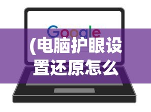 (电脑护眼设置还原怎么设置)电脑护眼设置还原，保护眼睛，恢复最佳视觉体验
