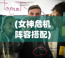 (女神危机阵容搭配)女神危机阵容策略，打造无敌团队