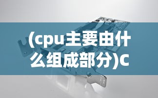 (cpu主要由什么组成部分)CPU的构成揭秘，核心组件与工作原理