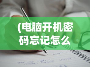 (电脑开机密码忘记怎么办破解教程)电脑开机密码忘记怎么办？破解方法大解析