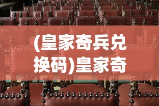 (皇家奇兵兑换码)皇家奇兵，换皮游戏的深度解析