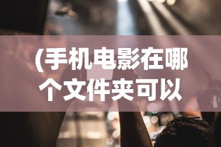 (手机电影在哪个文件夹可以看)手机电影在哪个文件夹，深度解析与常见问答