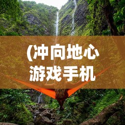 (冲向地心游戏手机版)冲向地心游戏，探险与挑战的极致体验