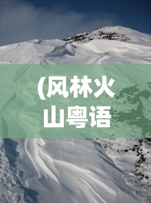 (风林火山粤语免费完整版)风林火山，粤语中的独特韵味与文化内涵