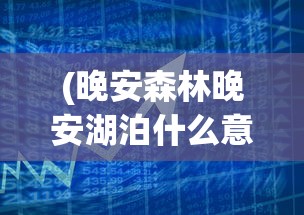 (晚安森林晚安湖泊什么意思)晚安森林上线时间预测，2024年预计上线月份揭秘