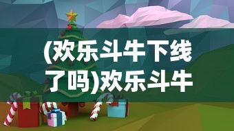 (欢乐斗牛下线了吗)欢乐斗牛为何下线，深度分析与探讨
