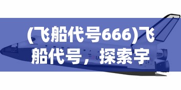 (飞船代号666)飞船代号，探索宇宙的新纪元
