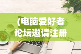 (电脑爱好者论坛邀请注册码怎么填)电脑爱好者论坛邀请注册码，探索与解析