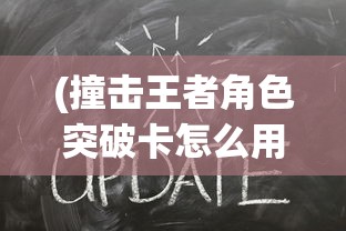 (撞击王者角色突破卡怎么用)撞击王者，角色突破策略与技巧