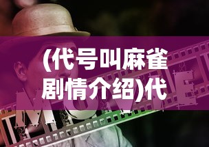 (代号叫麻雀剧情介绍)代号麻雀演员表及全部演员介绍