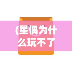 (星偶为什么玩不了)星偶无法下载的原因分析及解决方案