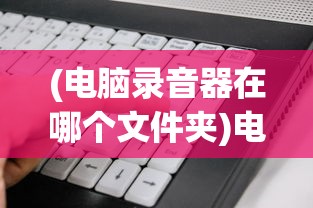 (电脑录音器在哪个文件夹)电脑录音器在哪，寻找与安装指南