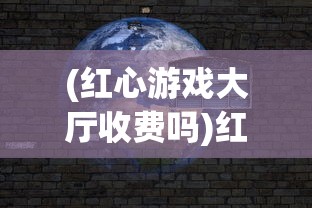(红心游戏大厅收费吗)红心游戏世界登陆闪退问题深度解析与解决方案