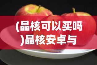 (晶核可以买吗)晶核安卓与苹果账号互通性问题探讨