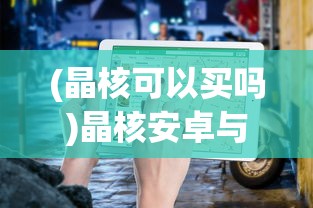 (晶核可以买吗)晶核安卓与苹果账号互通性问题探讨