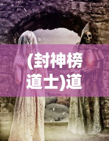 (封神榜道士)道友封神榜，传奇故事的再现与解读