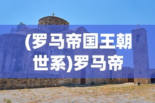 (罗马帝国王朝世系)罗马帝国的王朝兴衰，历史深度解析与常见问答